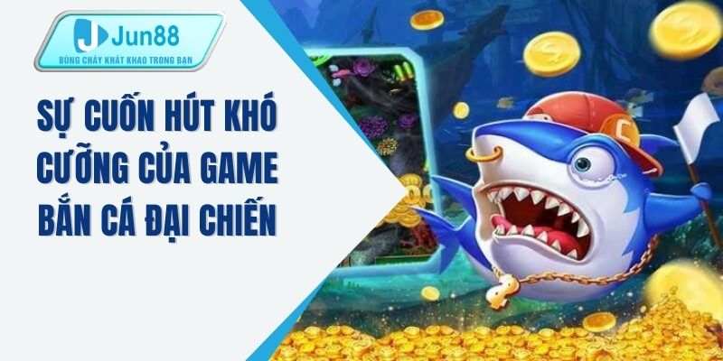Sự cuốn hút khó cưỡng của game bắn cá đại chiến