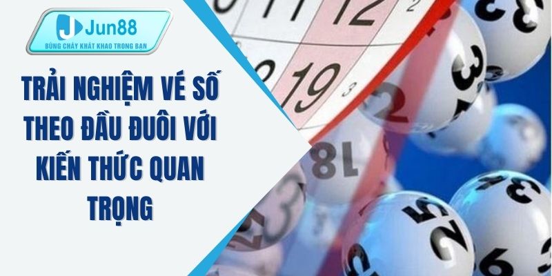 Trải nghiệm vé số theo đầu đuôi với kiến thức quan trọng